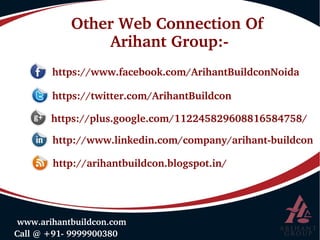 Other Web Connection Of 
Arihant Group:­
 Call @ +91­ 9999900380
 www.arihantbuildcon.com
https://www.facebook.com/ArihantBuildconNoida
https://twitter.com/ArihantBuildcon
 https://plus.google.com/112245829608816584758/
  http://www.linkedin.com/company/arihant­buildcon
http://arihantbuildcon.blogspot.in/
 