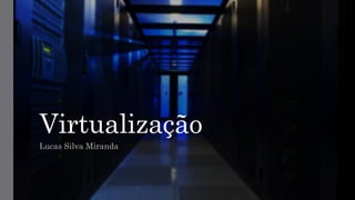 Virtualização
Lucas Silva Miranda
 
