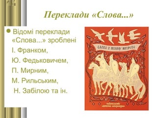 Переклади «Слова...»
Відомі переклади
«Слова...» зроблені
І. Франком,
Ю. Федьковичем,
П. Мирним,
М. Рильським,
Н. Забілою та ін.
 