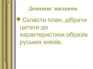 Домашнє завдання
Скласти план, дібрати
цитати до
характеристики образів
руських князів.
 