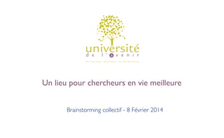 Un lieu pour chercheurs en vie meilleure
Brainstorming collectif - 8 Février 2014

 