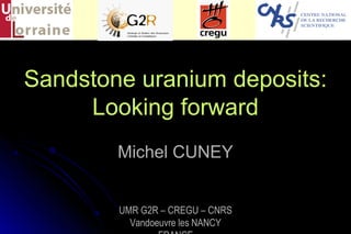 Sandstone uranium deposits:
     Looking forward
        Michel CUNEY


        UMR G2R – CREGU – CNRS
          Vandoeuvre les NANCY
 