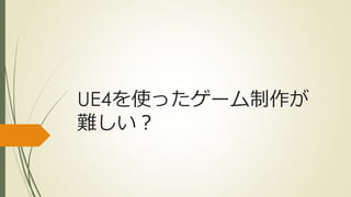UE4を使ったゲーム制作が
難しい？
 