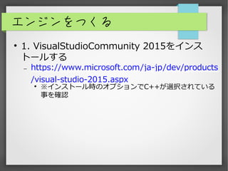 エンジンをつくる

1. VisualStudioCommunity 2015をインス
トールする
 https://www.microsoft.com/ja-jp/dev/products
/visual-studio-2015.aspx...