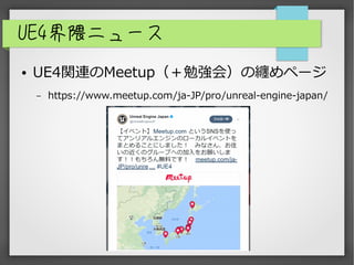 UE4界隈ニュース
● UE4関連のMeetup（＋勉強会）の纏めページ
– https://www.meetup.com/ja-JP/pro/unreal-engine-japan/
 