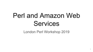 Perl and Amazon Web
Services
London Perl Workshop 2019
1
 