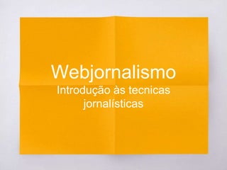 Webjornalismo
Introdução às tecnicas
jornalísticas
 