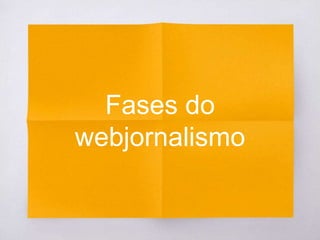 Fases do
webjornalismo
 