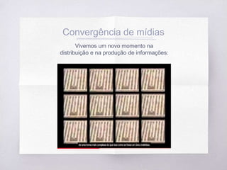 Convergência de mídias
Vivemos um novo momento na
distribuição e na produção de informações:
 