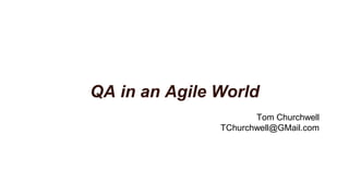 QA in an Agile World
Tom Churchwell
TChurchwell@GMail.com
 