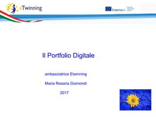 Il Portfolio Digitale
ambasciatrice Etwinning
Maria Rosaria Gismondi
2017
 