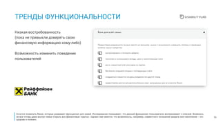 10
ТРЕНДЫ ФУНКЦИОНАЛЬНОСТИ
Низкая востребованность
(пока не привыкли доверять свою
финансовую информацию кому-либо)
Возможность изменить поведение
пользователей
Хочется похвалить банки, которые развивают функционал для семей. Исследования показывают, что данный функционал пользователи воспринимают с опаской. Возможно,
не все готовы даже внутри семьи открыть все финансовые «карты». Однако нам кажется, что возможность, например, совместного погашения кредита или накопления – это
здорово и полезно.
 
