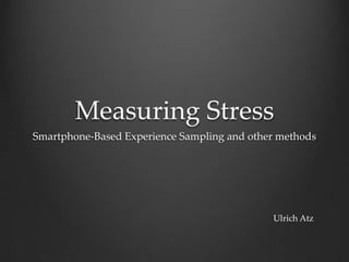 Measuring Stress
Smartphone-Based Experience Sampling and other methods




                                             Ulrich Atz
 