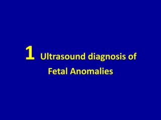 1 Ultrasound diagnosis of
Fetal Anomalies
 