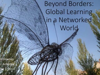 Beyond Borders:
Global Learning
in a Networked
World
en Downes
n, Armenia
ber 2, 2014
 