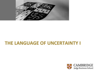 Judge Business School

   (name)

   (date)

THE LANGUAGE OF UNCERTAINTY I
 