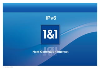IPv6




                         Next Generation Internet



® 1&1 Internet AG 2011
 