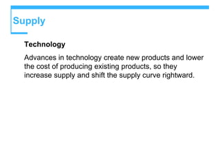Supply
Technology
Advances in technology create new products and lower
the cost of producing existing products, so they
increase supply and shift the supply curve rightward.
 
