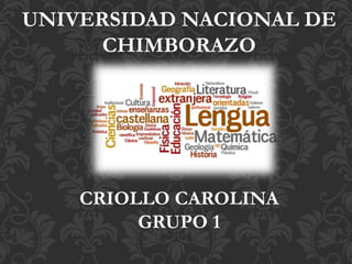 UNIVERSIDAD NACIONAL DE
CHIMBORAZO
CRIOLLO CAROLINA
GRUPO 1
 