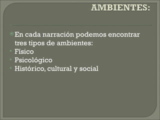  En    cada narración podemos encontrar
    tres tipos de ambientes:
   Físico
   Psicológico
   Histórico, cultural y social
 