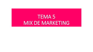 TEMA 5
MIX DE MARKETING
 