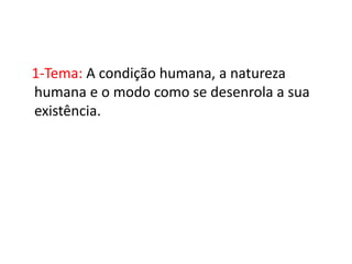 1-Tema: A condição humana, a natureza
humana e o modo como se desenrola a sua
existência.
 