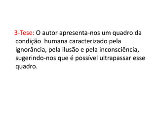 3-Tese: O autor apresenta-nos um quadro da
condição humana caracterizado pela
ignorância, pela ilusão e pela inconsciência,
sugerindo-nos que é possível ultrapassar esse
quadro.
 