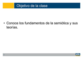 Objetivo de la clase
• Conoce los fundamentos de la semiótica y sus
teorías.
3
 
