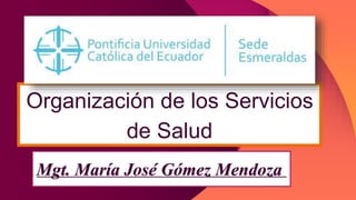 Organización de los Servicios
de Salud
Mgt. María José Gómez Mendoza
 
