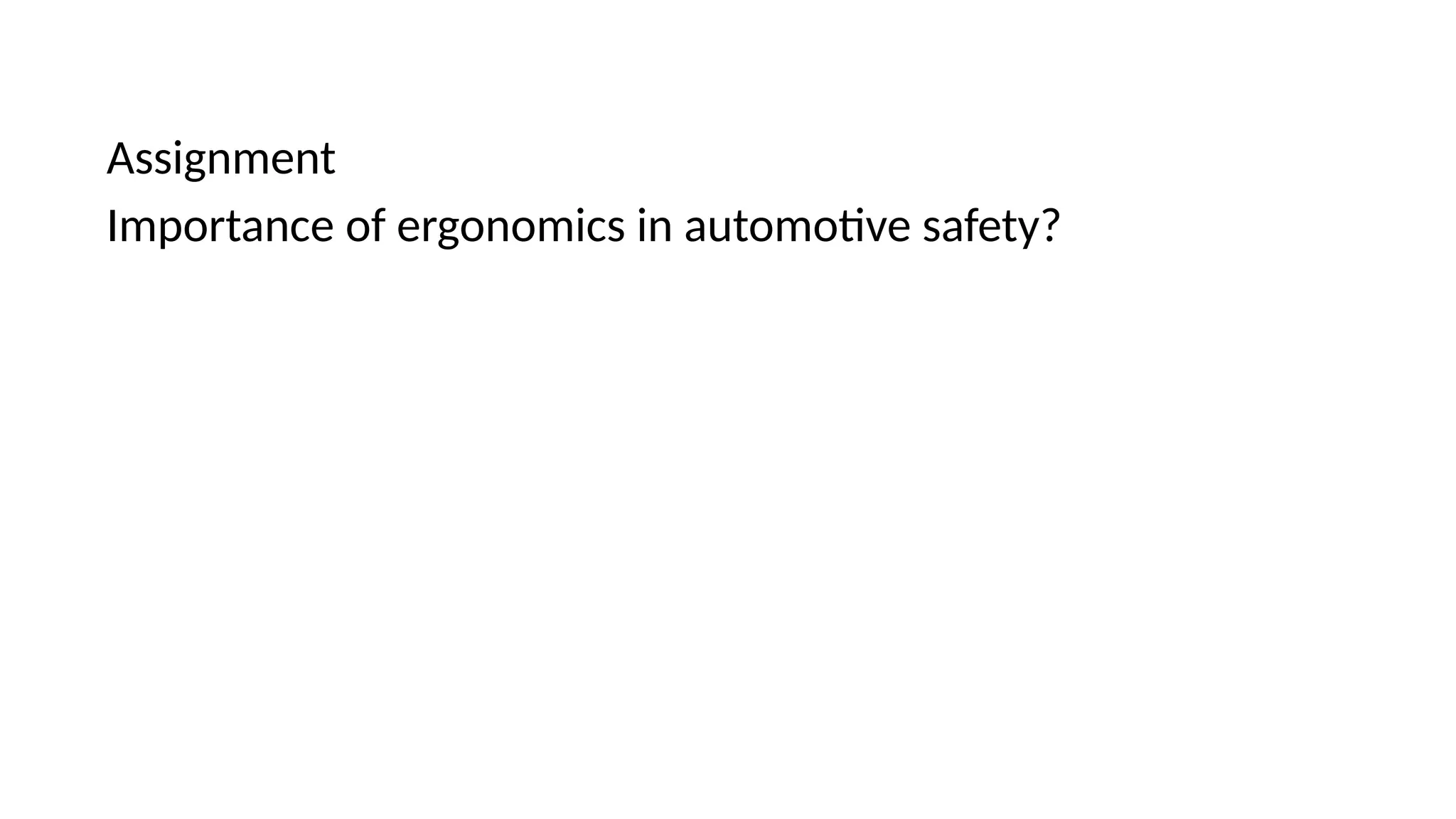 Assignment
Importance of ergonomics in automotive safety?
 