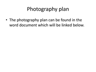 Photography plan
• The photography plan can be found in the
word document which will be linked below.
 