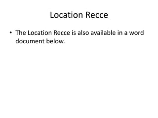 Location Recce
• The Location Recce is also available in a word
document below.
 