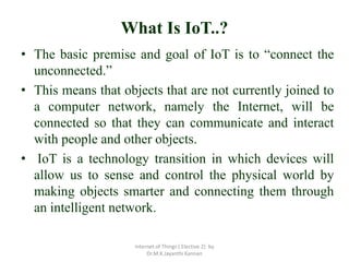 What Is IoT..?
• The basic premise and goal of IoT is to “connect the
unconnected.”
• This means that objects that are not...
