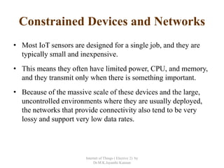 Constrained Devices and Networks
• Most IoT sensors are designed for a single job, and they are
typically small and inexpe...