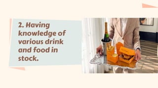 2. Having
knowledge of
various drink
and food in
stock.
 