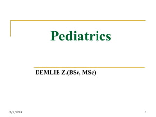 Pediatrics
DEMLIE Z.(BSc, MSc)
1
2/9/2024
 