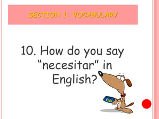 SECTION 1: VOCABULARY




10. How do you say
   “necesitar” in
      English?
 