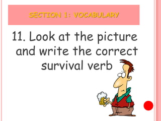SECTION 1: VOCABULARY


11. Look at the picture
 and write the correct
      survival verb
 