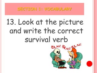 SECTION 1: VOCABULARY


13. Look at the picture
 and write the correct
      survival verb
 