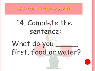 SECTION 1: VOCABULARY


 14. Complete the
     sentence:
What do you _____
first, food or water?
 