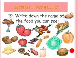 SECTION 1: VOCABULARY

19. Write down the name of
    the food you can see:
 