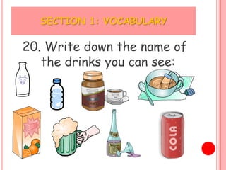 SECTION 1: VOCABULARY

20. Write down the name of
   the drinks you can see:
 