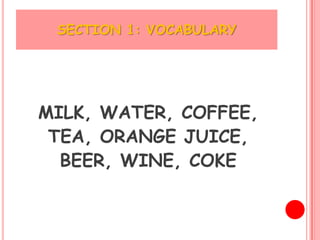 SECTION 1: VOCABULARY




MILK, WATER, COFFEE,
 TEA, ORANGE JUICE,
  BEER, WINE, COKE
 