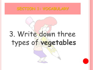 SECTION 1: VOCABULARY




3. Write down three
 types of vegetables
 