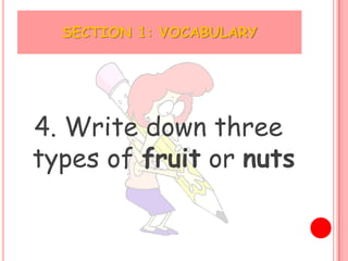 SECTION 1: VOCABULARY




4. Write down three
types of fruit or nuts
 