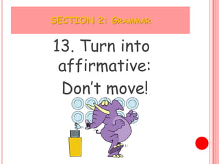 SECTION 2: GRAMMAR


13. Turn into
 affirmative:
 Don’t move!
 
