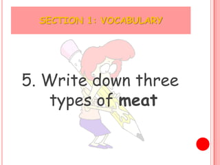 SECTION 1: VOCABULARY




5. Write down three
    types of meat
 