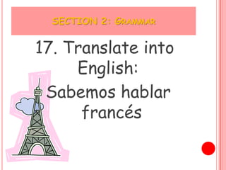 SECTION 2: GRAMMAR


17. Translate into
     English:
 Sabemos hablar
      francés
 