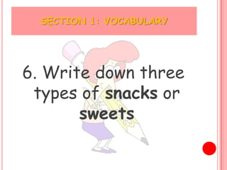 SECTION 1: VOCABULARY




6. Write down three
 types of snacks or
       sweets
 
