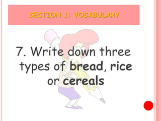 SECTION 1: VOCABULARY




7. Write down three
types of bread, rice
     or cereals
 